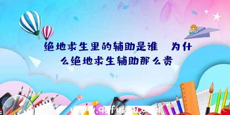 「绝地求生里的辅助是谁」|为什么绝地求生辅助那么贵